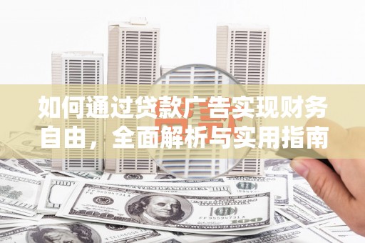灞桥如何通过贷款广告实现财务自由，全面解析与实用指南