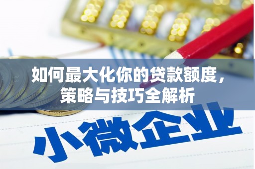 灞桥如何最大化你的贷款额度，策略与技巧全解析