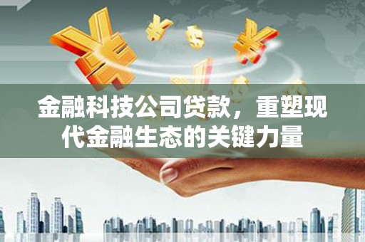 灞桥金融科技公司贷款，重塑现代金融生态的关键力量