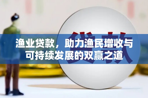 灞桥渔业贷款，助力渔民增收与可持续发展的双赢之道