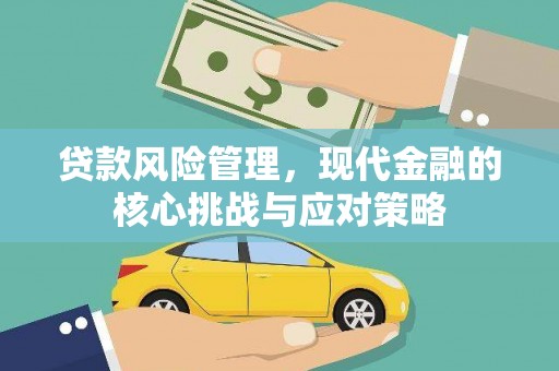 灞桥贷款风险管理，现代金融的核心挑战与应对策略