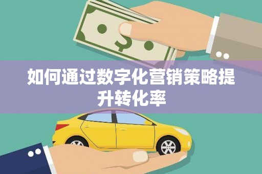 灞桥如何通过数字化营销策略提升转化率