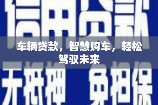 灞桥车辆贷款，智慧购车，轻松驾驭未来