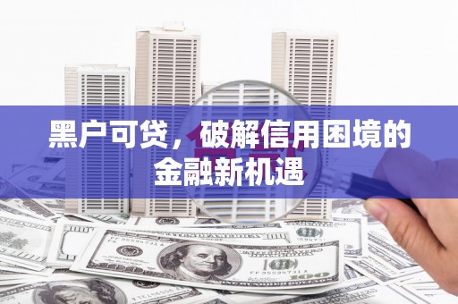 灞桥黑户可贷，破解信用困境的金融新机遇