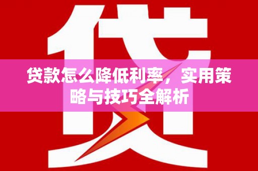 灞桥贷款怎么降低利率，实用策略与技巧全解析