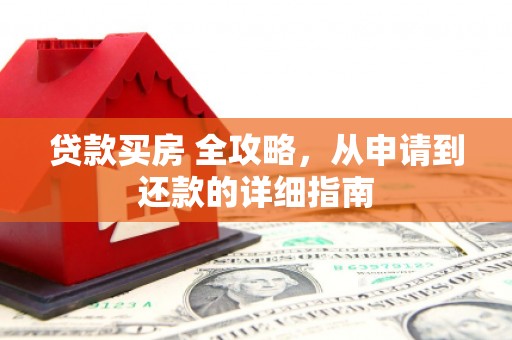 灞桥贷款买房 全攻略，从申请到还款的详细指南
