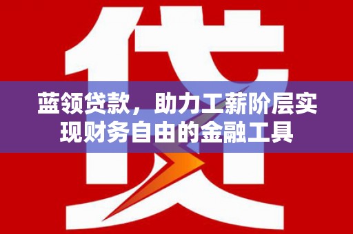 灞桥蓝领贷款，助力工薪阶层实现财务自由的金融工具