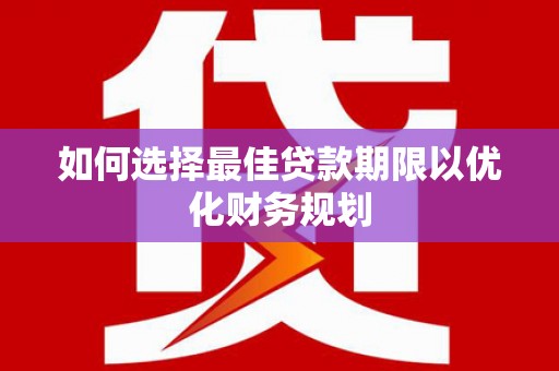 灞桥如何选择最佳贷款期限以优化财务规划