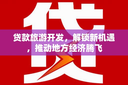 灞桥贷款旅游开发，解锁新机遇，推动地方经济腾飞