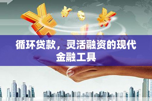 灞桥循环贷款，灵活融资的现代金融工具