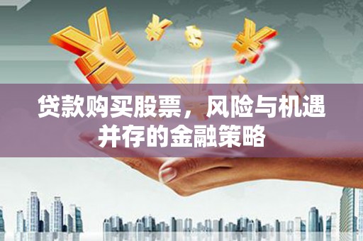 灞桥贷款购买股票，风险与机遇并存的金融策略