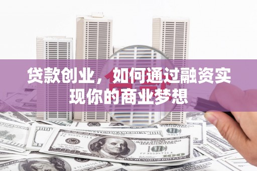 灞桥贷款创业，如何通过融资实现你的商业梦想