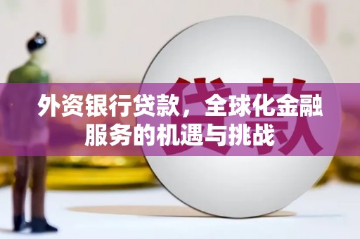灞桥外资银行贷款，全球化金融服务的机遇与挑战