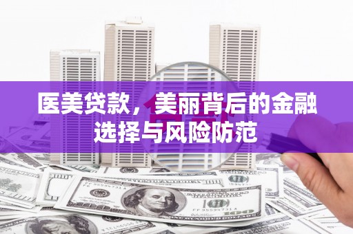 灞桥医美贷款，美丽背后的金融选择与风险防范