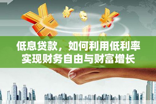 灞桥低息贷款，如何利用低利率实现财务自由与财富增长